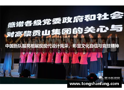 中国新队服亮相展现现代设计风采，彰显文化自信与竞技精神