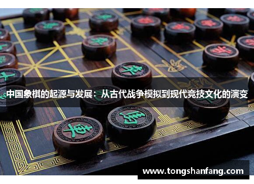 中国象棋的起源与发展：从古代战争模拟到现代竞技文化的演变