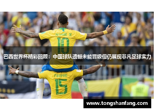 巴西世界杯精彩回顾：中国球队遗憾未能晋级但仍展现非凡足球实力