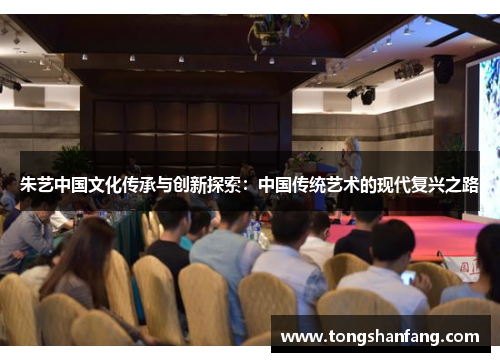 朱艺中国文化传承与创新探索：中国传统艺术的现代复兴之路