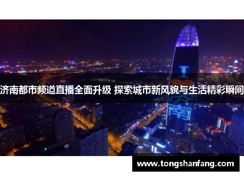济南都市频道直播全面升级 探索城市新风貌与生活精彩瞬间