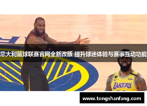 意大利篮球联赛官网全新改版 提升球迷体验与赛事互动功能