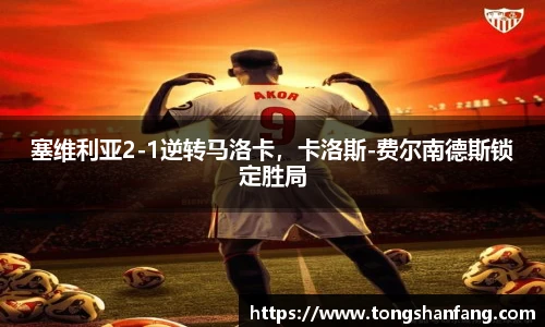 塞维利亚2-1逆转马洛卡，卡洛斯-费尔南德斯锁定胜局