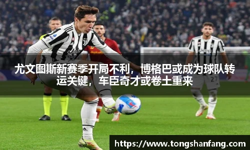 尤文图斯新赛季开局不利，博格巴或成为球队转运关键，车臣奇才或卷土重来