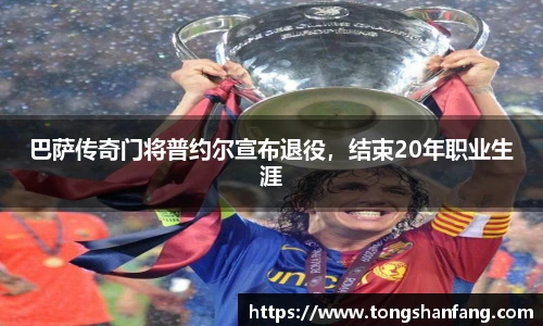 巴萨传奇门将普约尔宣布退役，结束20年职业生涯