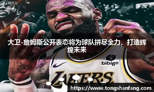 大卫-詹姆斯公开表态将为球队拼尽全力，打造辉煌未来