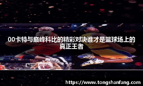 00卡特与巅峰科比的精彩对决谁才是篮球场上的真正王者
