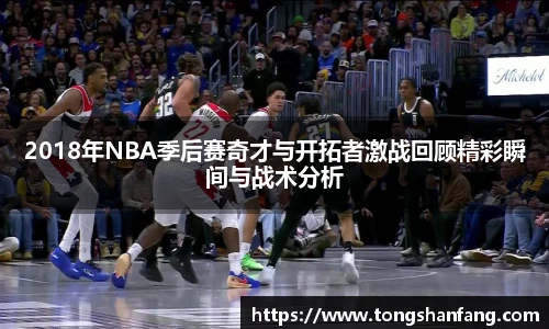 2018年NBA季后赛奇才与开拓者激战回顾精彩瞬间与战术分析