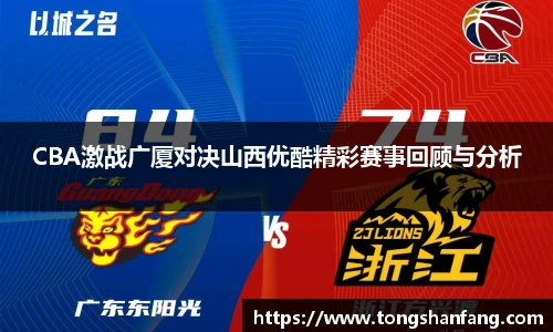 CBA激战广厦对决山西优酷精彩赛事回顾与分析