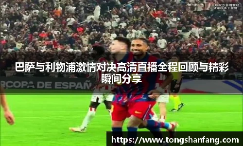 巴萨与利物浦激情对决高清直播全程回顾与精彩瞬间分享