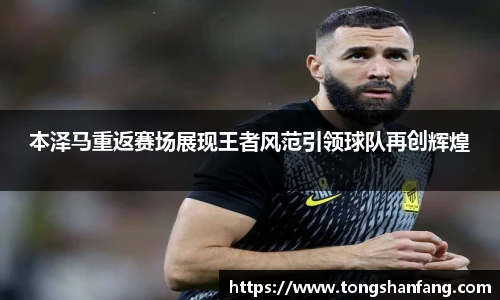 本泽马重返赛场展现王者风范引领球队再创辉煌